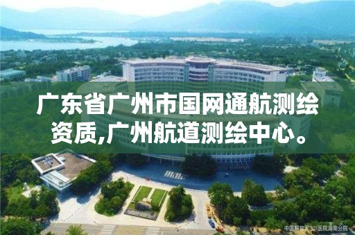 廣東省廣州市國網通航測繪資質,廣州航道測繪中心。