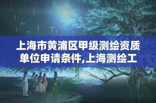 上海市黃浦區甲級測繪資質單位申請條件,上海測繪工程師職稱評定條件及流程。