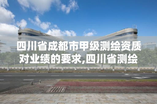 四川省成都市甲級測繪資質對業(yè)績的要求,四川省測繪乙級資質條件。