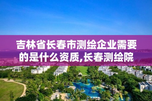 吉林省長(zhǎng)春市測(cè)繪企業(yè)需要的是什么資質(zhì),長(zhǎng)春測(cè)繪院工資多少。