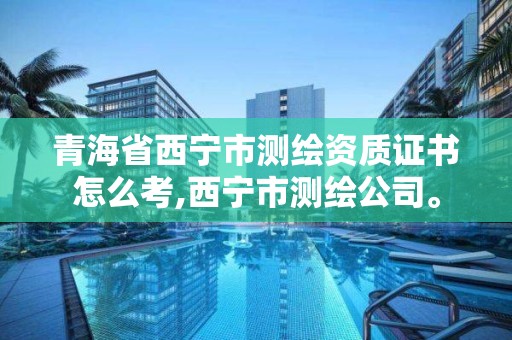 青海省西寧市測繪資質證書怎么考,西寧市測繪公司。