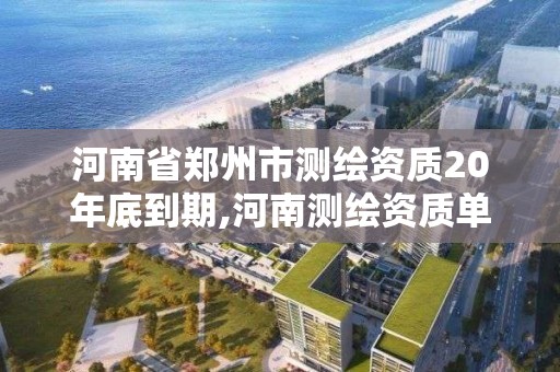 河南省鄭州市測繪資質20年底到期,河南測繪資質單位查詢。