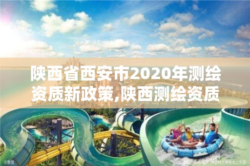 陜西省西安市2020年測(cè)繪資質(zhì)新政策,陜西測(cè)繪資質(zhì)查詢。