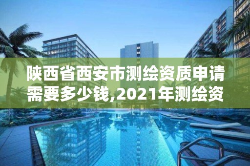 陜西省西安市測繪資質申請需要多少錢,2021年測繪資質辦理。