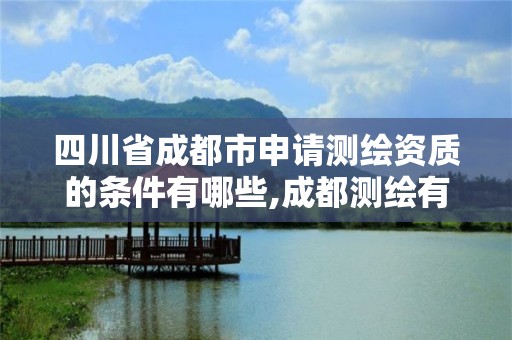 四川省成都市申請測繪資質的條件有哪些,成都測繪有限公司。