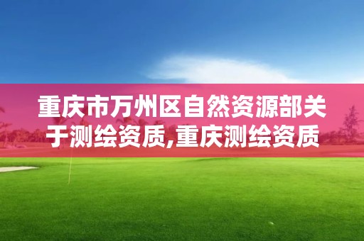 重慶市萬州區自然資源部關于測繪資質,重慶測繪資質查詢。