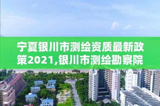 寧夏銀川市測繪資質(zhì)最新政策2021,銀川市測繪勘察院。