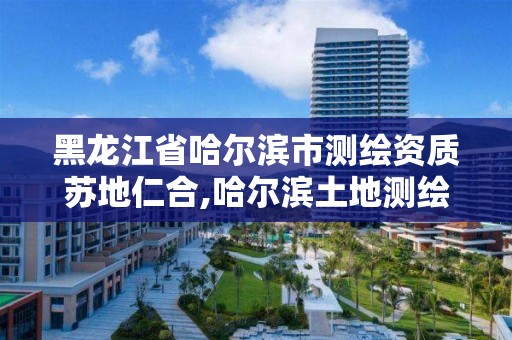 黑龍江省哈爾濱市測繪資質蘇地仁合,哈爾濱土地測繪公司。