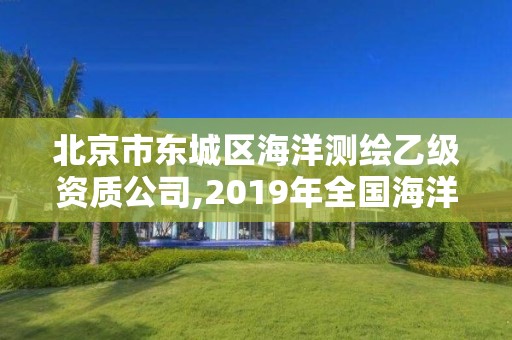 北京市東城區海洋測繪乙級資質公司,2019年全國海洋測繪甲級資質單位。