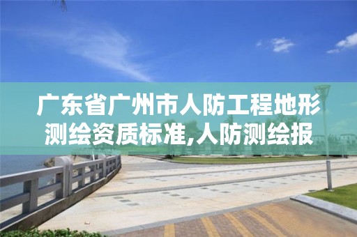 廣東省廣州市人防工程地形測(cè)繪資質(zhì)標(biāo)準(zhǔn),人防測(cè)繪報(bào)告范本。