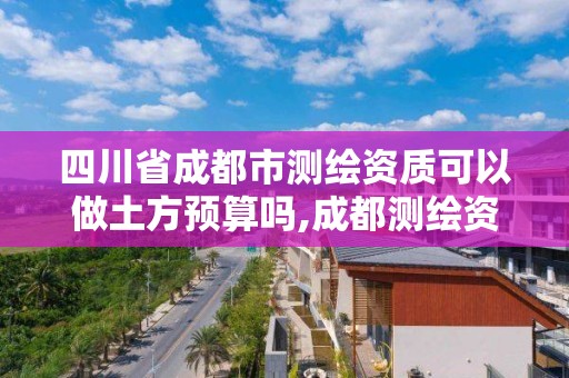 四川省成都市測(cè)繪資質(zhì)可以做土方預(yù)算嗎,成都測(cè)繪資質(zhì)代辦。