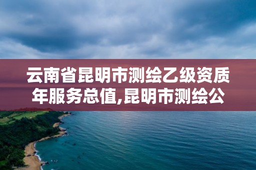 云南省昆明市測(cè)繪乙級(jí)資質(zhì)年服務(wù)總值,昆明市測(cè)繪公司。