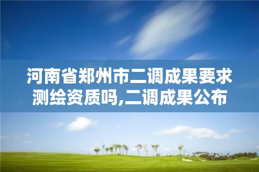 河南省鄭州市二調成果要求測繪資質嗎,二調成果公布。