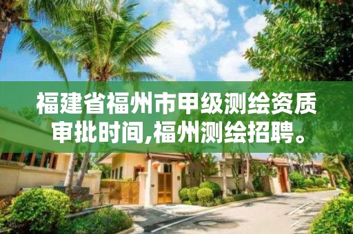 福建省福州市甲級測繪資質審批時間,福州測繪招聘。