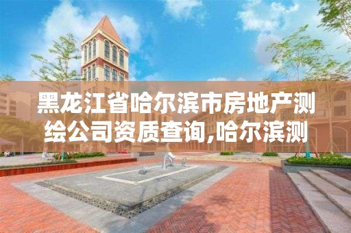 黑龍江省哈爾濱市房地產測繪公司資質查詢,哈爾濱測繪院地址。