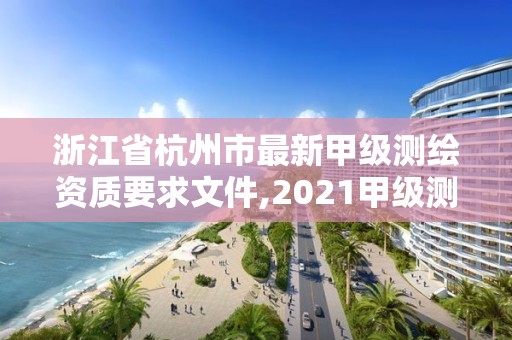 浙江省杭州市最新甲級測繪資質要求文件,2021甲級測繪資質延期公告。