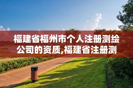 福建省福州市個人注冊測繪公司的資質,福建省注冊測繪師。