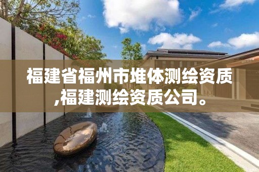 福建省福州市堆體測(cè)繪資質(zhì),福建測(cè)繪資質(zhì)公司。