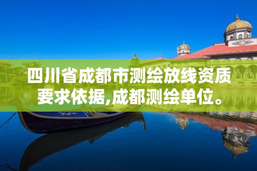 四川省成都市測繪放線資質要求依據,成都測繪單位。