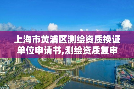 上海市黃浦區測繪資質換證單位申請書,測繪資質復審換證申請書。