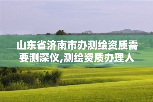 山東省濟南市辦測繪資質需要測深儀,測繪資質辦理人員要求。