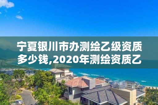 寧夏銀川市辦測(cè)繪乙級(jí)資質(zhì)多少錢,2020年測(cè)繪資質(zhì)乙級(jí)需要什么條件。