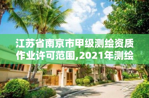 江蘇省南京市甲級測繪資質作業許可范圍,2021年測繪甲級資質申報條件。