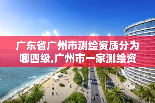 廣東省廣州市測繪資質(zhì)分為哪四級,廣州市一家測繪資質(zhì)單位。