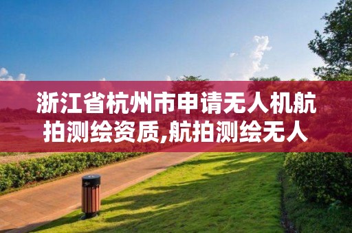 浙江省杭州市申請無人機航拍測繪資質,航拍測繪無人機報價。