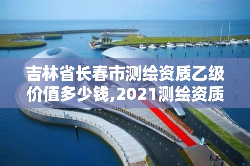 吉林省長春市測繪資質乙級價值多少錢,2021測繪資質乙級人員要求。