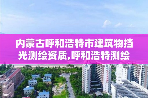 內蒙古呼和浩特市建筑物擋光測繪資質,呼和浩特測繪公司排名。