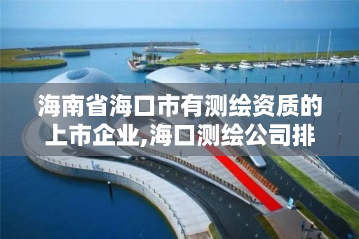 海南省海口市有測繪資質的上市企業,海口測繪公司排行榜。