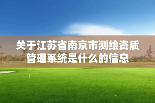 關于江蘇省南京市測繪資質管理系統是什么的信息