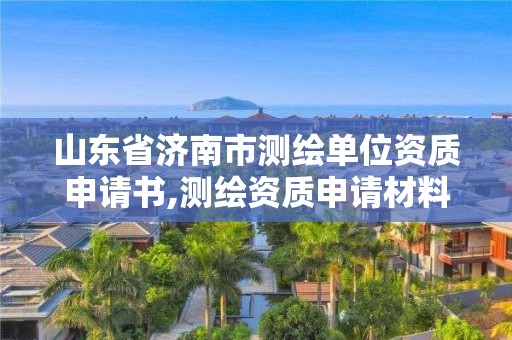 山東省濟南市測繪單位資質(zhì)申請書,測繪資質(zhì)申請材料。