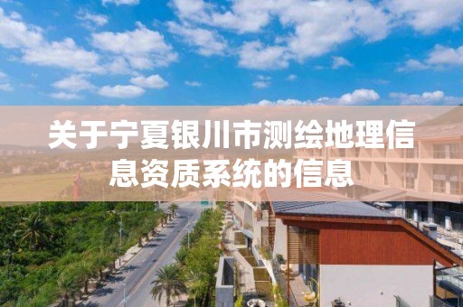 關于寧夏銀川市測繪地理信息資質系統的信息