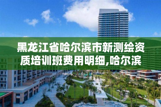 黑龍江省哈爾濱市新測(cè)繪資質(zhì)培訓(xùn)班費(fèi)用明細(xì),哈爾濱市測(cè)繪公司。