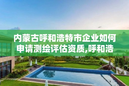 內蒙古呼和浩特市企業如何申請測繪評估資質,呼和浩特測繪公司招聘。