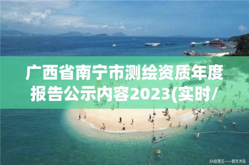 廣西省南寧市測繪資質年度報告公示內容2023(實時/更新中)