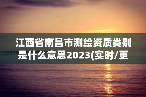 江西省南昌市測繪資質(zhì)類別是什么意思2023(實(shí)時(shí)/更新中)