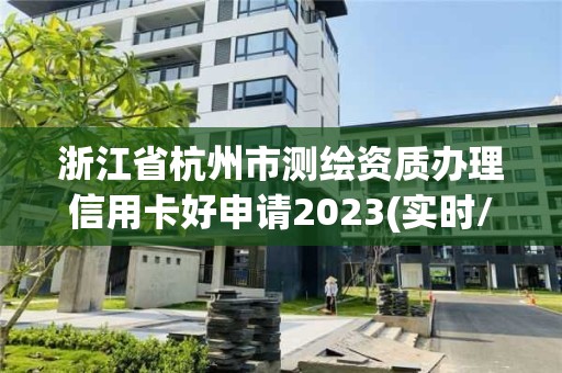 浙江省杭州市測(cè)繪資質(zhì)辦理信用卡好申請(qǐng)2023(實(shí)時(shí)/更新中)