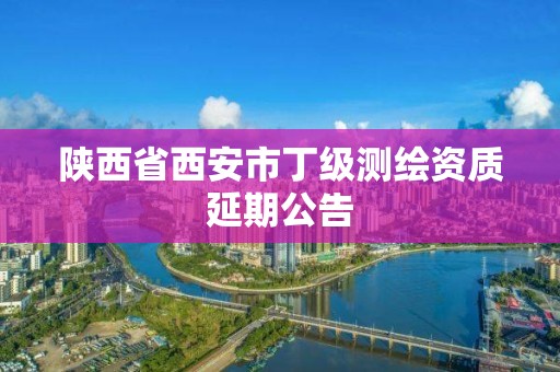 陜西省西安市丁級測繪資質延期公告