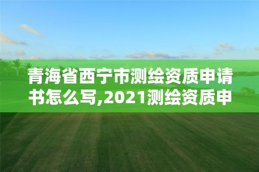 青海省西寧市測繪資質申請書怎么寫,2021測繪資質申請。