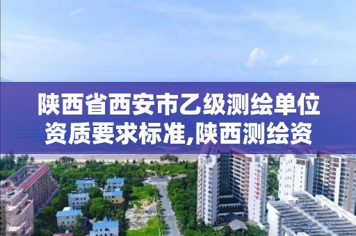 陜西省西安市乙級測繪單位資質要求標準,陜西測繪資質單位名單。