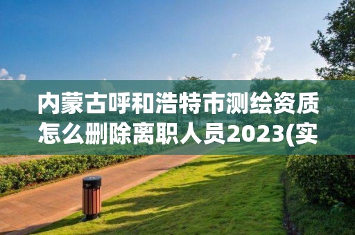 內蒙古呼和浩特市測繪資質怎么刪除離職人員2023(實時/更新中)