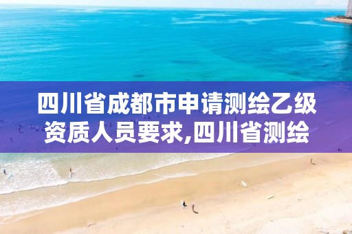 四川省成都市申請測繪乙級資質人員要求,四川省測繪甲級資質單位。