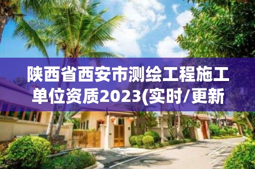 陜西省西安市測(cè)繪工程施工單位資質(zhì)2023(實(shí)時(shí)/更新中)