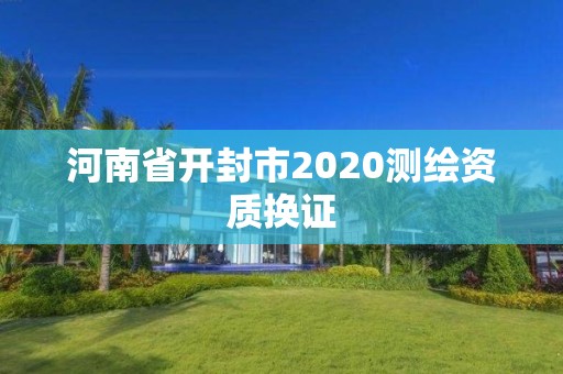 河南省開封市2020測繪資質換證