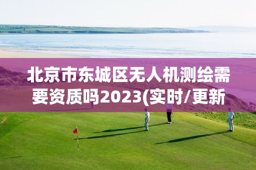 北京市東城區無人機測繪需要資質嗎2023(實時/更新中)