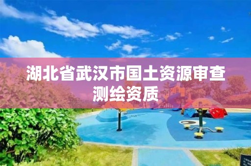 湖北省武漢市國土資源審查測繪資質