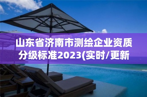 山東省濟南市測繪企業資質分級標準2023(實時/更新中)